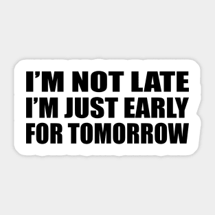 I’m not late. I’m just early for tomorrow Sticker